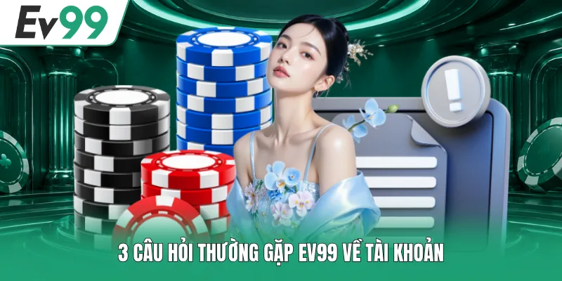 3 câu hỏi thường gặp EV99 về tài khoản