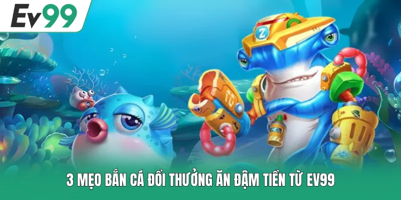 3 mẹo bắn cá đổi thưởng ăn đậm tiền từ EV99