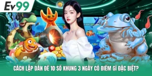 Cách Lập Dàn Đề 10 Số Khung 3 Ngày Có Điểm Gì Đặc Biệt?