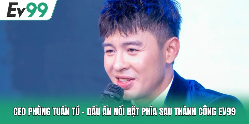 CEO Phùng Tuấn Tú - Dấu Ấn Nổi Bật Phía Sau Thành Công EV99