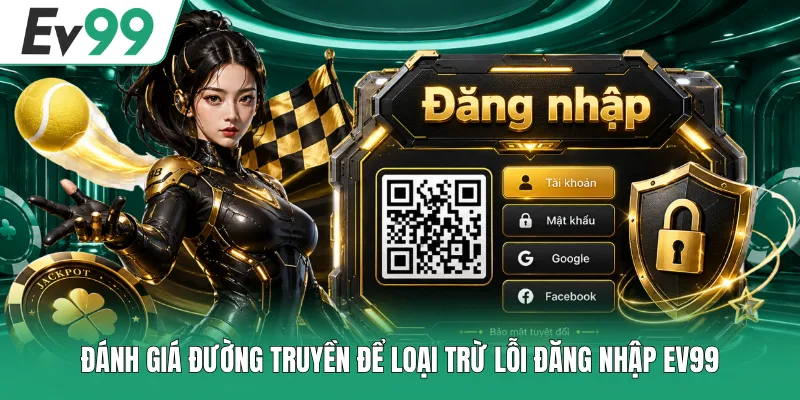 Cách Sửa Lỗi Đăng Nhập EV99 Đơn Giản, Dễ Làm Được Ngay 1 Đánh giá đường truyền để loại trừ lỗi đăng nhập EV99