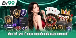 Đánh Giá EV99 Từ Người Chơi Góc Nhìn Khách Quan Nhất