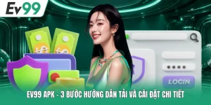 EV99 APK - 3 Bước Hướng Dẫn Tải Và Cài Đặt Chi Tiết