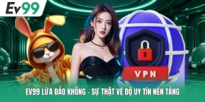EV99 Lừa Đảo Không - Sự Thật Về Độ Uy Tín Nền Tảng