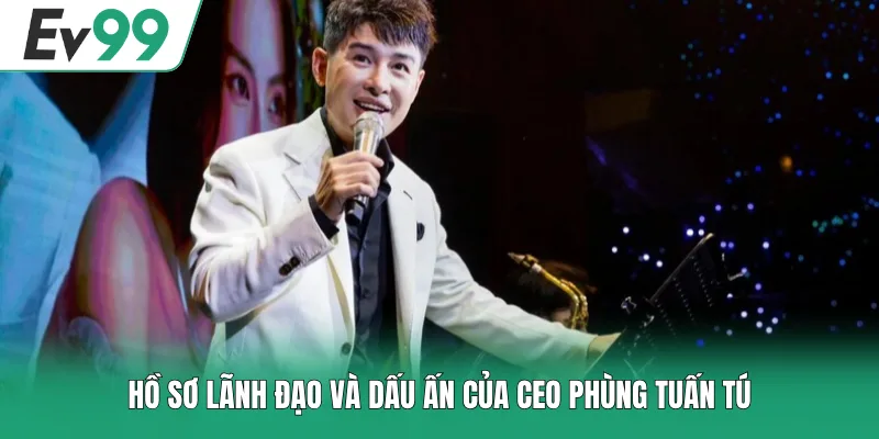 Hồ sơ lãnh đạo và dấu ấn của CEO Phùng Tuấn Tú