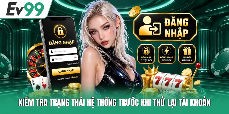 Cách Sửa Lỗi Đăng Nhập EV99 Đơn Giản, Dễ Làm Được Ngay 2 Kiểm tra trạng thái hệ thống trước khi thử lại tài khoản