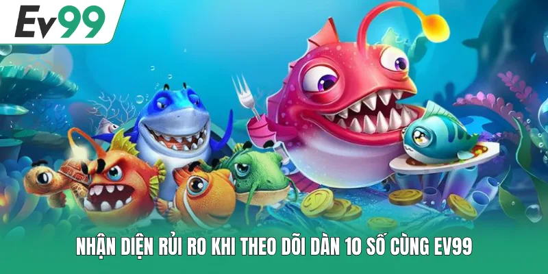 Nhận diện rủi ro khi theo dõi dàn 10 số cùng EV99